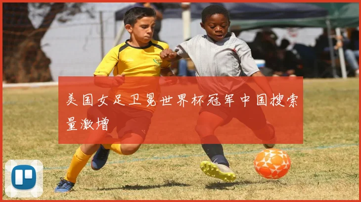 美国女足卫冕世界杯冠军中国搜索量激增