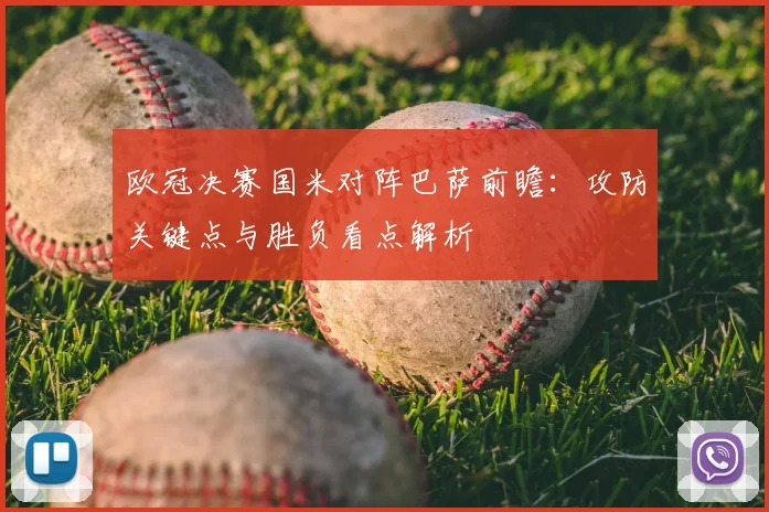 欧冠决赛国米对阵巴萨前瞻：攻防关键点与胜负看点解析