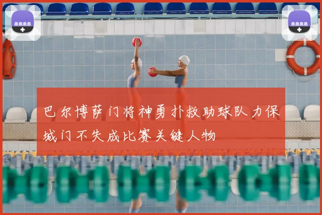 巴尔博萨门将神勇扑救助球队力保城门不失成比赛关键人物