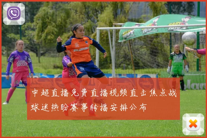 中超直播免费直播视频直击焦点战球迷热盼赛事转播安排公布