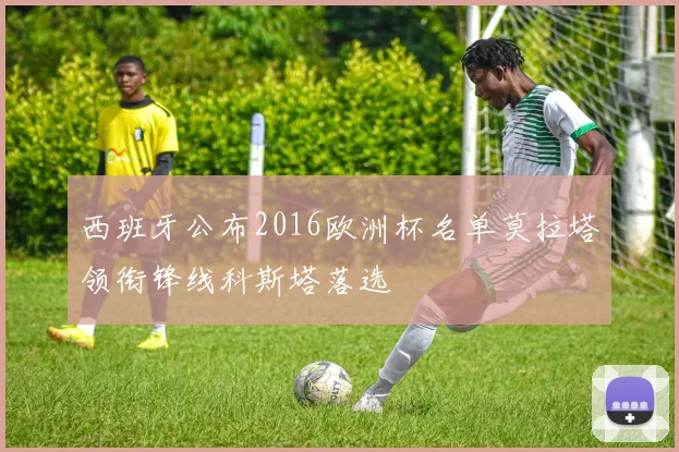 西班牙公布2016欧洲杯名单莫拉塔领衔锋线科斯塔落选