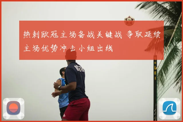 热刺欧冠主场备战关键战 争取延续主场优势冲击小组出线