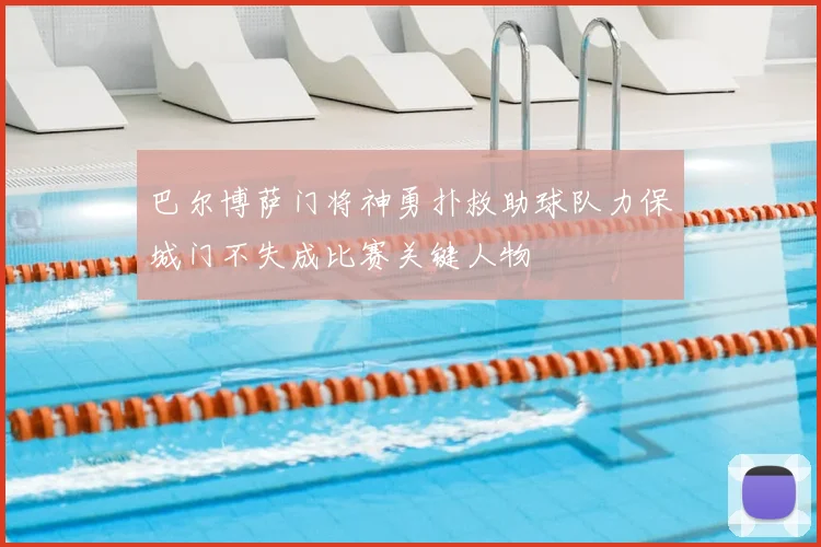 巴尔博萨门将神勇扑救助球队力保城门不失成比赛关键人物