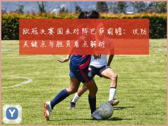 欧冠决赛国米对阵巴萨前瞻：攻防关键点与胜负看点解析