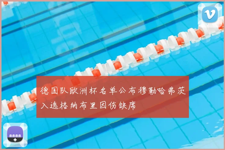 德国队欧洲杯名单公布穆勒哈弗茨入选格纳布里因伤缺席