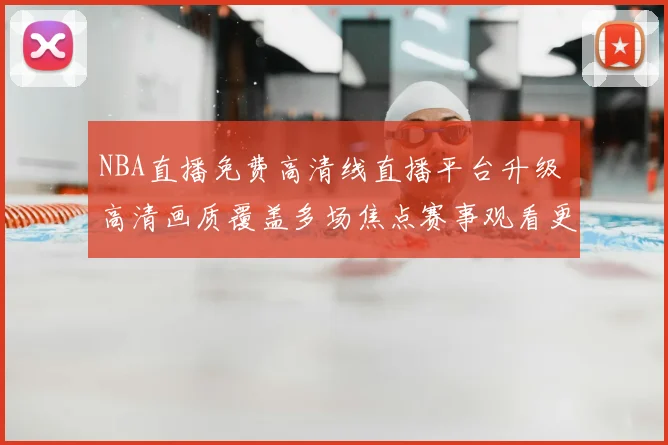 NBA直播免费高清线直播平台升级 高清画质覆盖多场焦点赛事观看更流畅