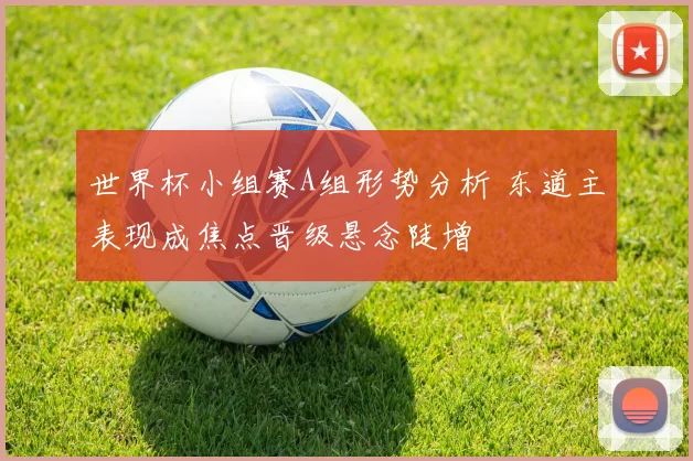 世界杯小组赛A组形势分析 东道主表现成焦点晋级悬念陡增