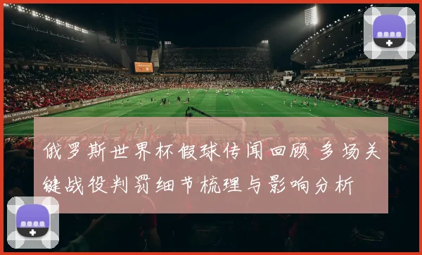 俄罗斯世界杯假球传闻回顾 多场关键战役判罚细节梳理与影响分析