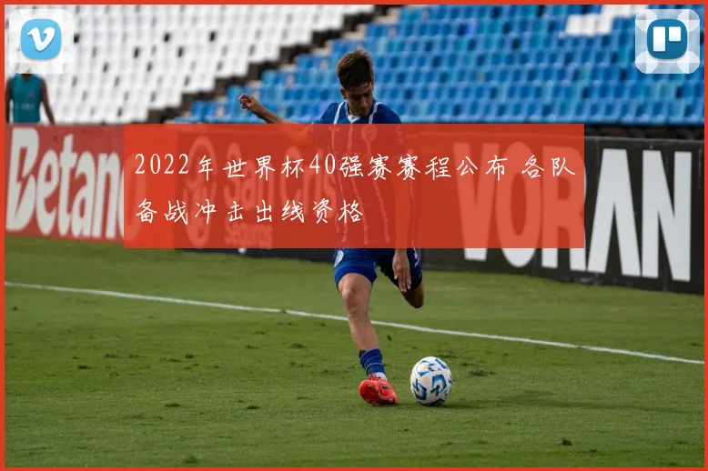 2022年世界杯40强赛赛程公布 各队备战冲击出线资格