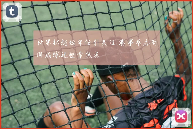 世界杯起始年份引关注 赛事举办时间成球迷检索焦点